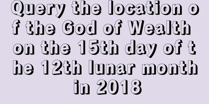 Query the location of the God of Wealth on the 15th day of the 12th lunar month in 2018