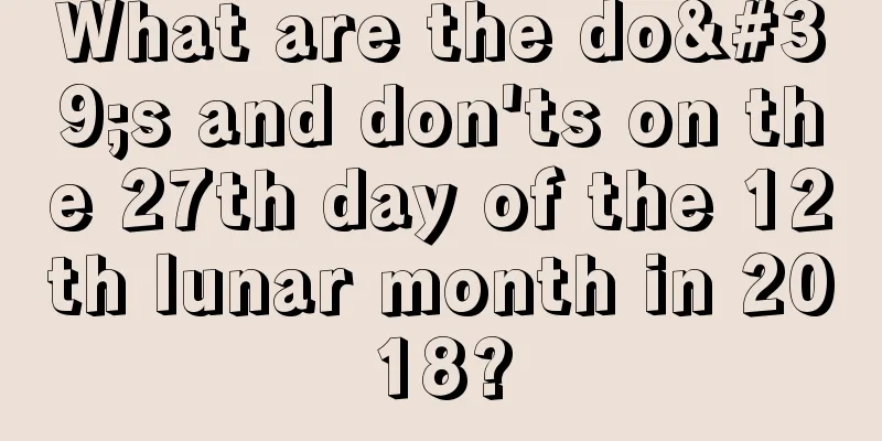 What are the do's and don'ts on the 27th day of the 12th lunar month in 2018?