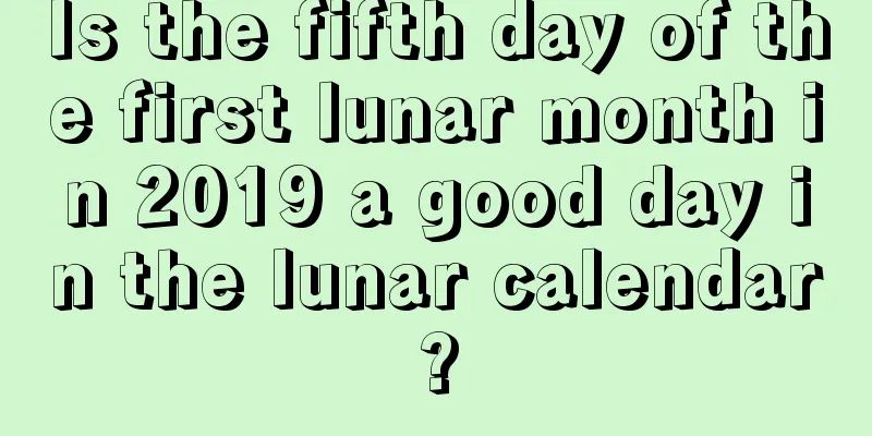 Is the fifth day of the first lunar month in 2019 a good day in the lunar calendar?