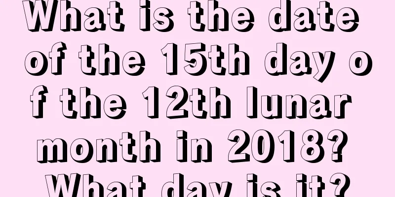 What is the date of the 15th day of the 12th lunar month in 2018? What day is it?