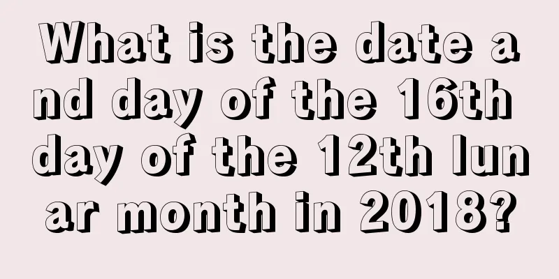 What is the date and day of the 16th day of the 12th lunar month in 2018?