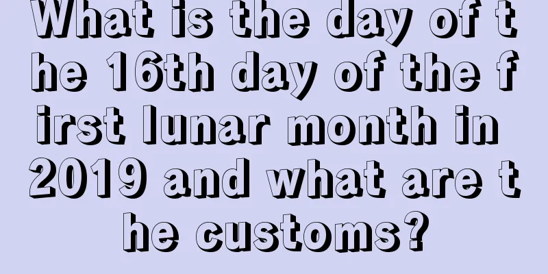 What is the day of the 16th day of the first lunar month in 2019 and what are the customs?
