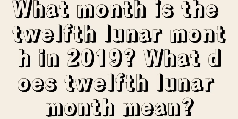 What month is the twelfth lunar month in 2019? What does twelfth lunar month mean?