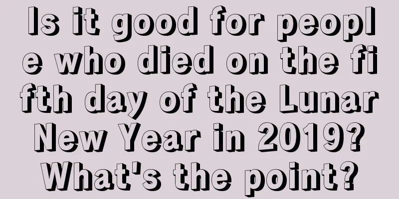 Is it good for people who died on the fifth day of the Lunar New Year in 2019? What's the point?