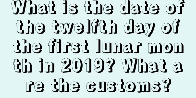 What is the date of the twelfth day of the first lunar month in 2019? What are the customs?