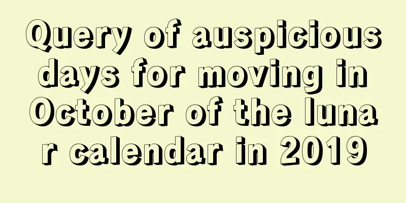 Query of auspicious days for moving in October of the lunar calendar in 2019