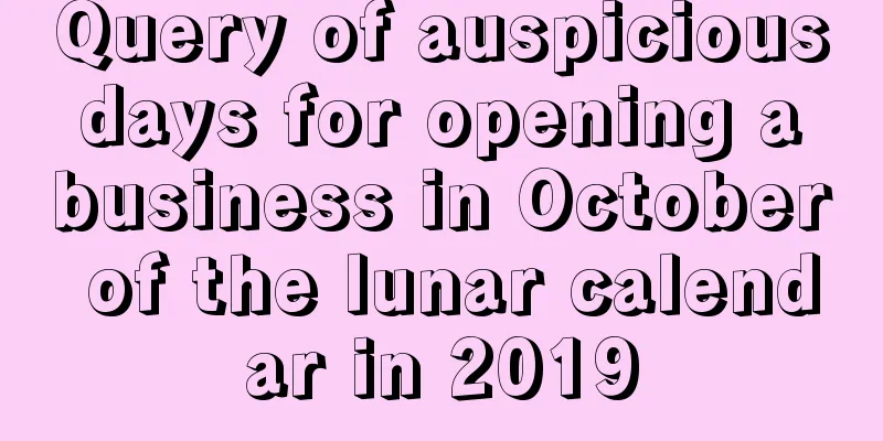 Query of auspicious days for opening a business in October of the lunar calendar in 2019