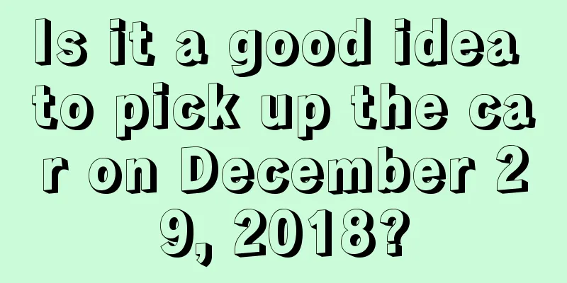 Is it a good idea to pick up the car on December 29, 2018?