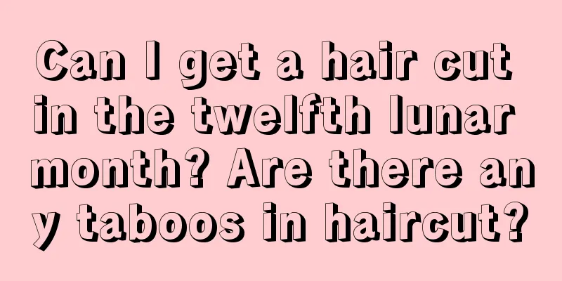 Can I get a hair cut in the twelfth lunar month? Are there any taboos in haircut?