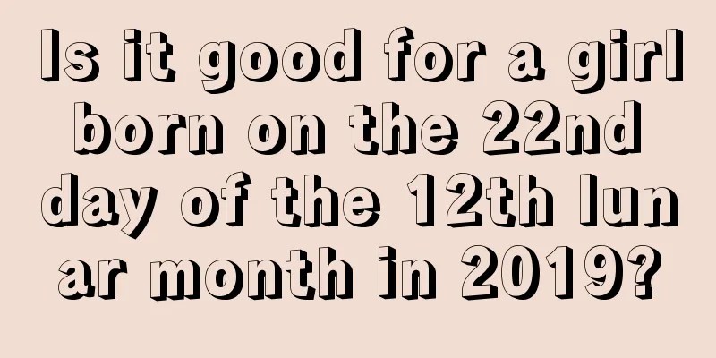 Is it good for a girl born on the 22nd day of the 12th lunar month in 2019?