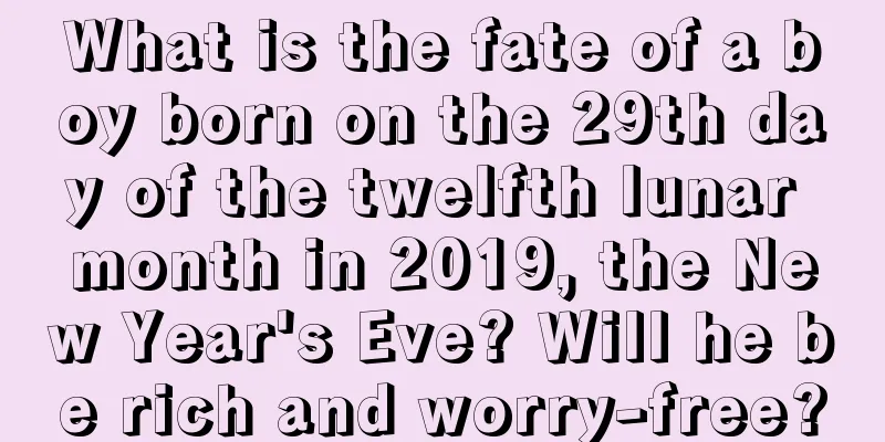What is the fate of a boy born on the 29th day of the twelfth lunar month in 2019, the New Year's Eve? Will he be rich and worry-free?