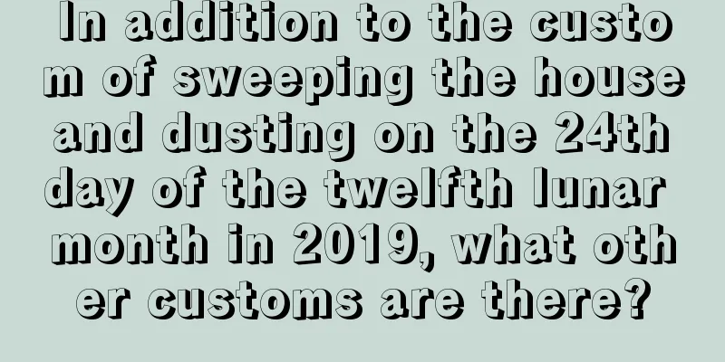 In addition to the custom of sweeping the house and dusting on the 24th day of the twelfth lunar month in 2019, what other customs are there?