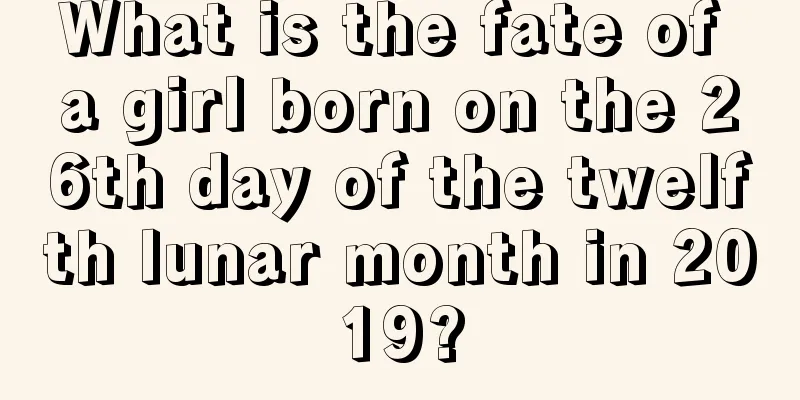 What is the fate of a girl born on the 26th day of the twelfth lunar month in 2019?