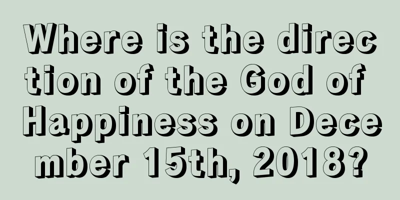 Where is the direction of the God of Happiness on December 15th, 2018?