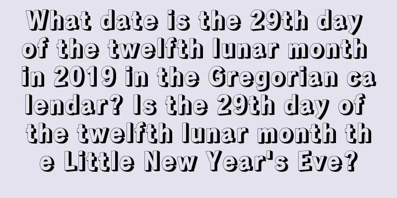 What date is the 29th day of the twelfth lunar month in 2019 in the Gregorian calendar? Is the 29th day of the twelfth lunar month the Little New Year's Eve?