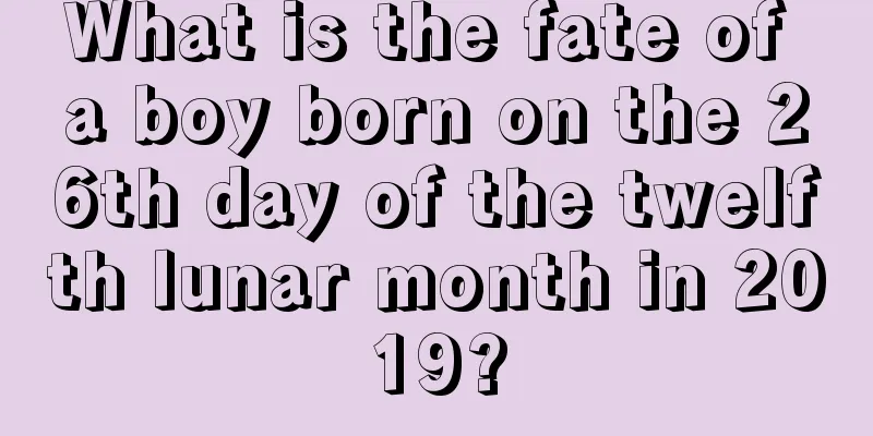 What is the fate of a boy born on the 26th day of the twelfth lunar month in 2019?