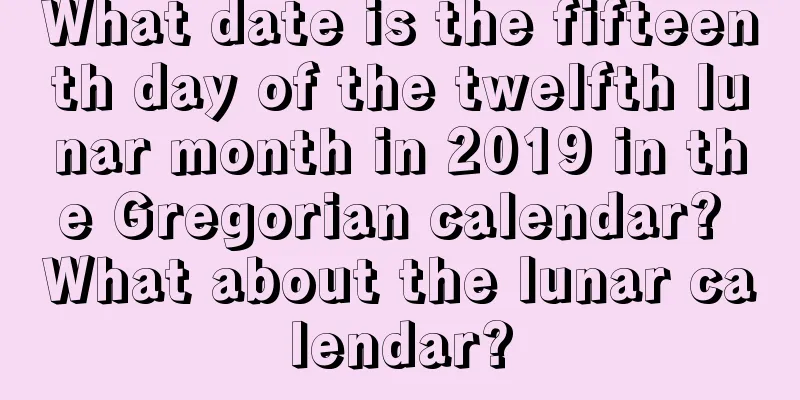 What date is the fifteenth day of the twelfth lunar month in 2019 in the Gregorian calendar? What about the lunar calendar?