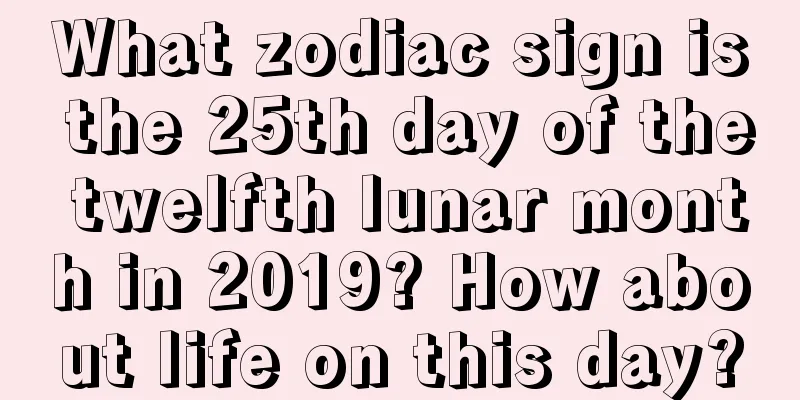 What zodiac sign is the 25th day of the twelfth lunar month in 2019? How about life on this day?