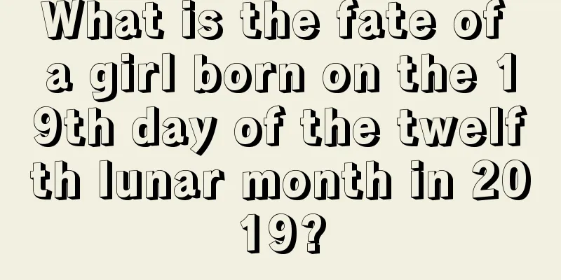 What is the fate of a girl born on the 19th day of the twelfth lunar month in 2019?
