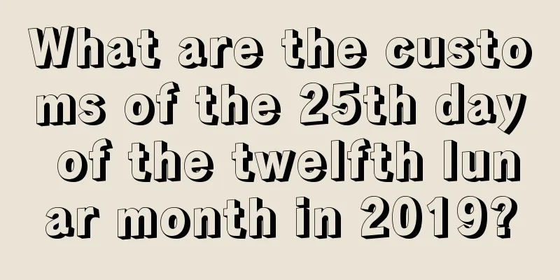 What are the customs of the 25th day of the twelfth lunar month in 2019?