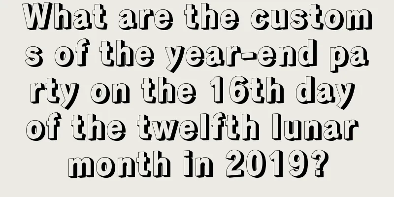 What are the customs of the year-end party on the 16th day of the twelfth lunar month in 2019?