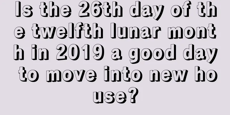 Is the 26th day of the twelfth lunar month in 2019 a good day to move into new house?
