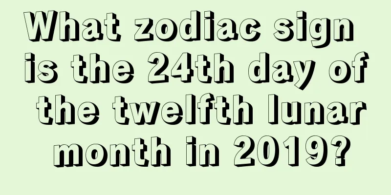What zodiac sign is the 24th day of the twelfth lunar month in 2019?