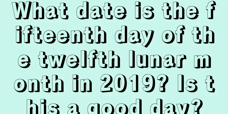 What date is the fifteenth day of the twelfth lunar month in 2019? Is this a good day?