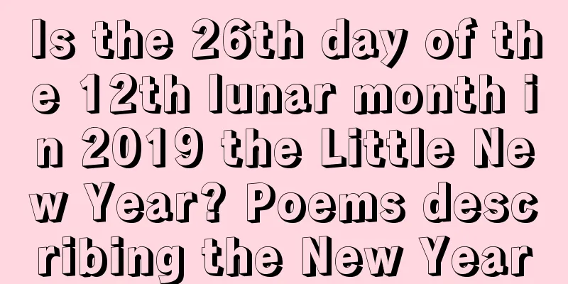 Is the 26th day of the 12th lunar month in 2019 the Little New Year? Poems describing the New Year
