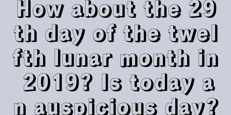 How about the 29th day of the twelfth lunar month in 2019? Is today an auspicious day?