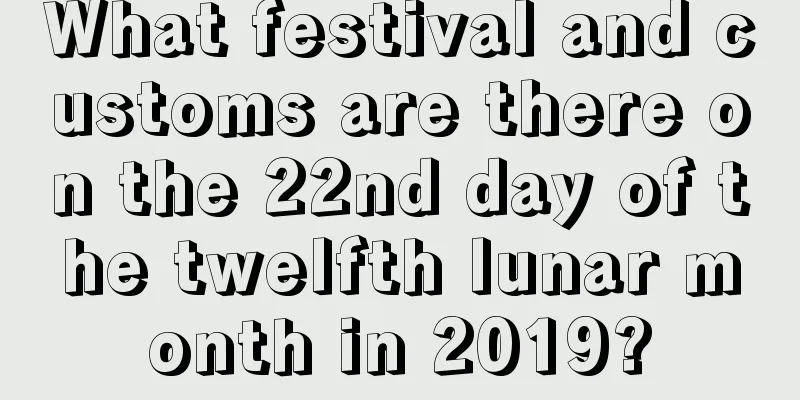 What festival and customs are there on the 22nd day of the twelfth lunar month in 2019?