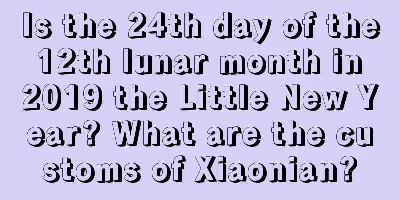 Is the 24th day of the 12th lunar month in 2019 the Little New Year? What are the customs of Xiaonian?