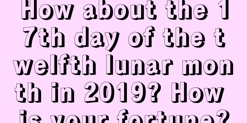 How about the 17th day of the twelfth lunar month in 2019? How is your fortune?