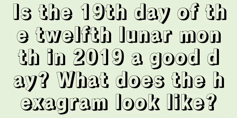 Is the 19th day of the twelfth lunar month in 2019 a good day? What does the hexagram look like?