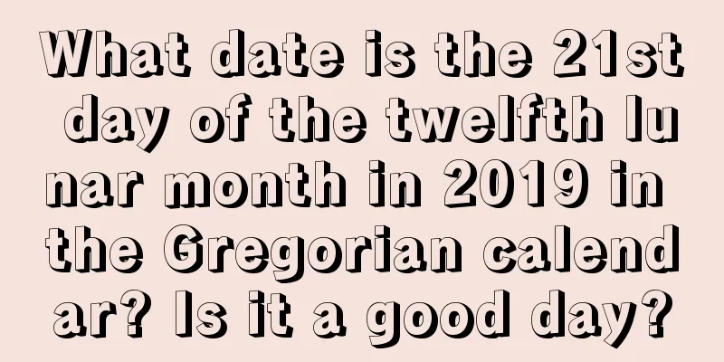 What date is the 21st day of the twelfth lunar month in 2019 in the Gregorian calendar? Is it a good day?