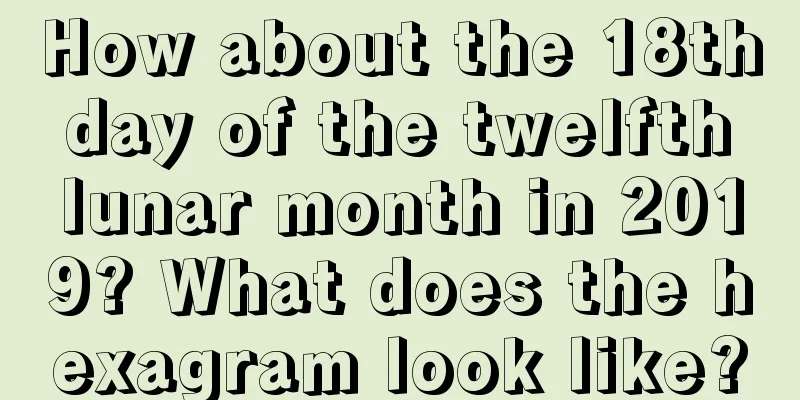 How about the 18th day of the twelfth lunar month in 2019? What does the hexagram look like?