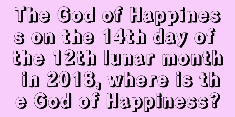 The God of Happiness on the 14th day of the 12th lunar month in 2018, where is the God of Happiness?