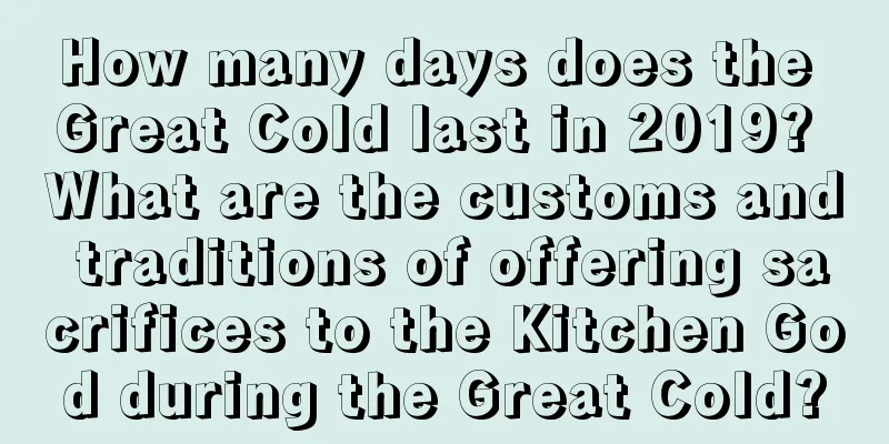 How many days does the Great Cold last in 2019? What are the customs and traditions of offering sacrifices to the Kitchen God during the Great Cold?