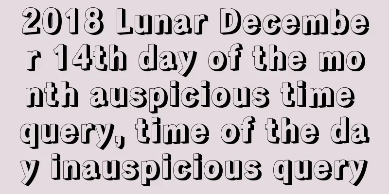 2018 Lunar December 14th day of the month auspicious time query, time of the day inauspicious query