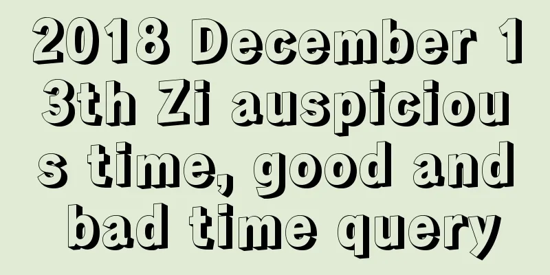 2018 December 13th Zi auspicious time, good and bad time query