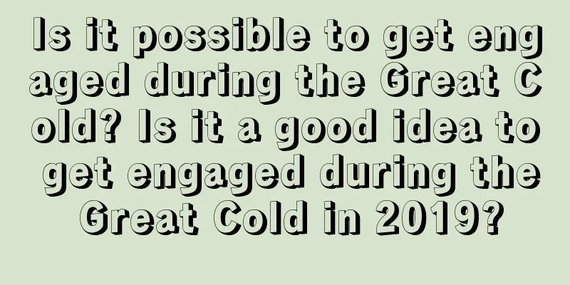 Is it possible to get engaged during the Great Cold? Is it a good idea to get engaged during the Great Cold in 2019?