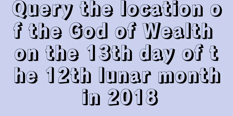 Query the location of the God of Wealth on the 13th day of the 12th lunar month in 2018
