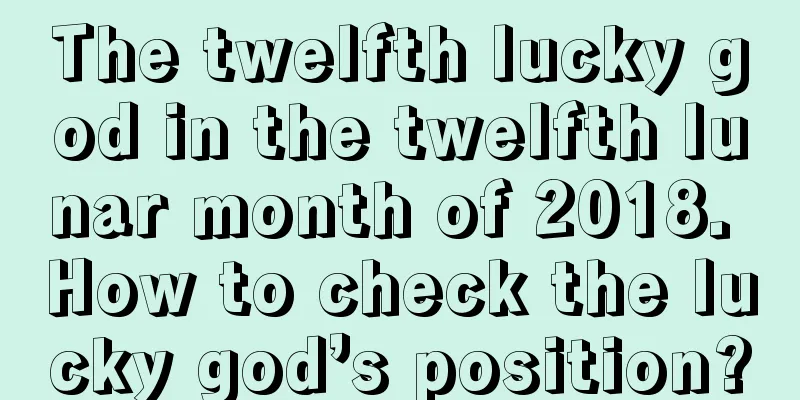 The twelfth lucky god in the twelfth lunar month of 2018. How to check the lucky god’s position?