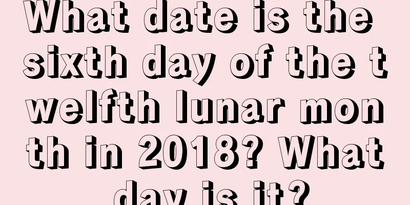 What date is the sixth day of the twelfth lunar month in 2018? What day is it?