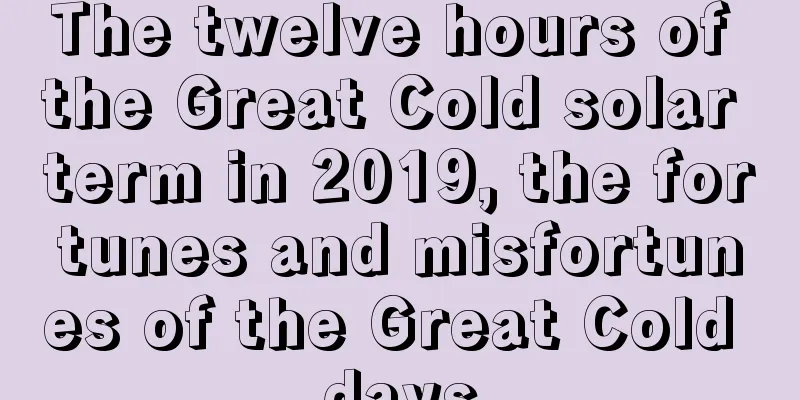 The twelve hours of the Great Cold solar term in 2019, the fortunes and misfortunes of the Great Cold days