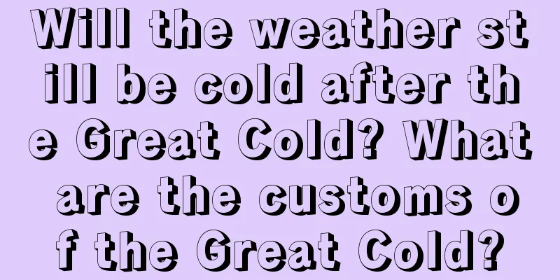 Will the weather still be cold after the Great Cold? What are the customs of the Great Cold?