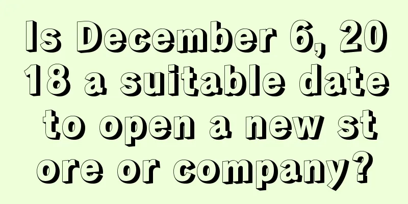 Is December 6, 2018 a suitable date to open a new store or company?