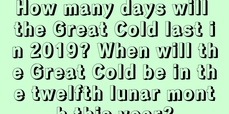 How many days will the Great Cold last in 2019? When will the Great Cold be in the twelfth lunar month this year?