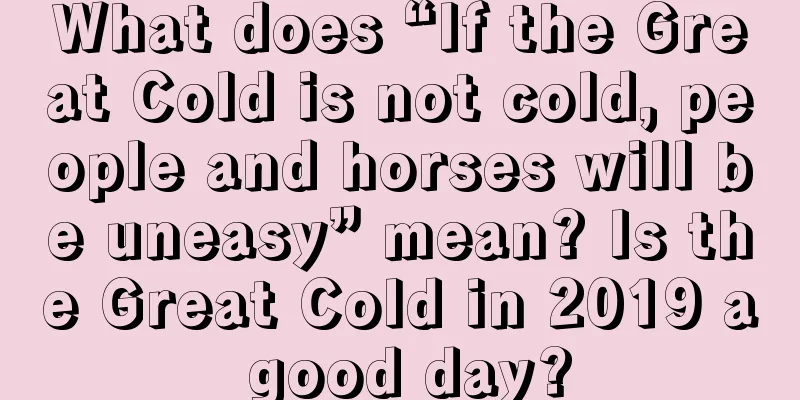What does “If the Great Cold is not cold, people and horses will be uneasy” mean? Is the Great Cold in 2019 a good day?