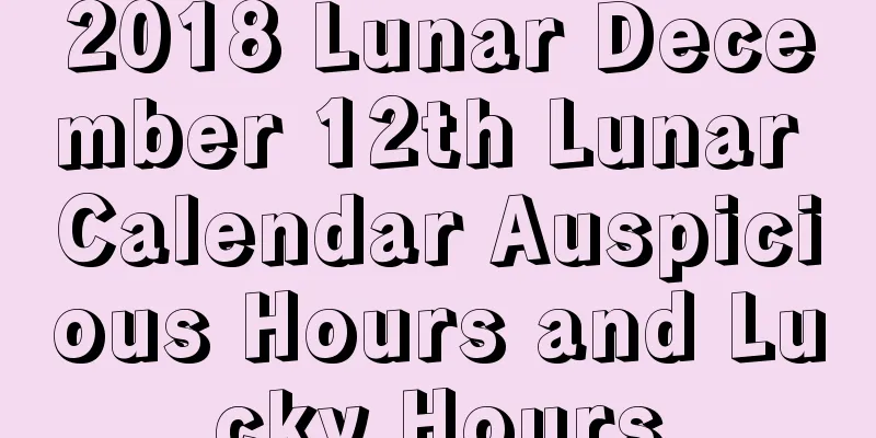 2018 Lunar December 12th Lunar Calendar Auspicious Hours and Lucky Hours